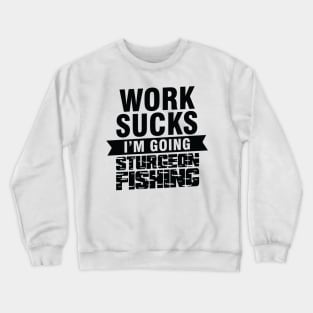 Work Sucks I am Going Sturgeon Fishing Crewneck Sweatshirt